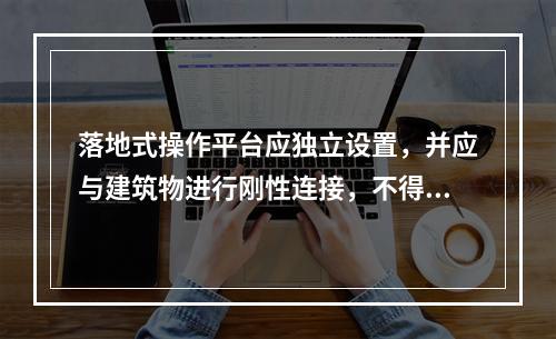 落地式操作平台应独立设置，并应与建筑物进行刚性连接，不得与脚