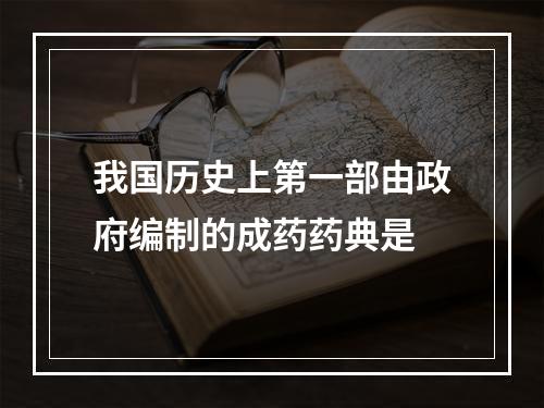 我国历史上第一部由政府编制的成药药典是