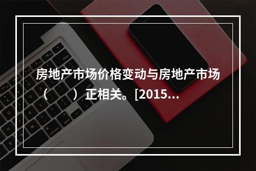 房地产市场价格变动与房地产市场（　　）正相关。[2015年真