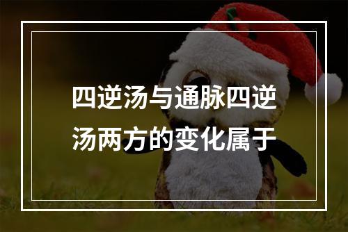 四逆汤与通脉四逆汤两方的变化属于