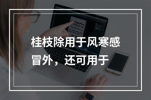 桂枝除用于风寒感冒外，还可用于