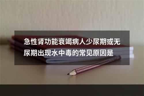 急性肾功能衰竭病人少尿期或无尿期出现水中毒的常见原因是