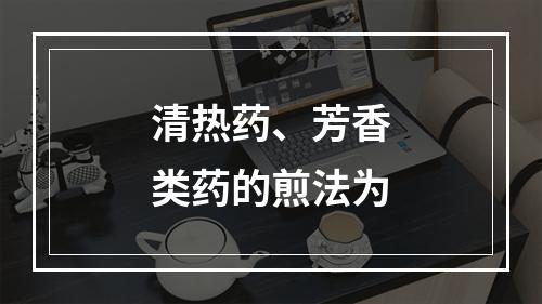 清热药、芳香类药的煎法为