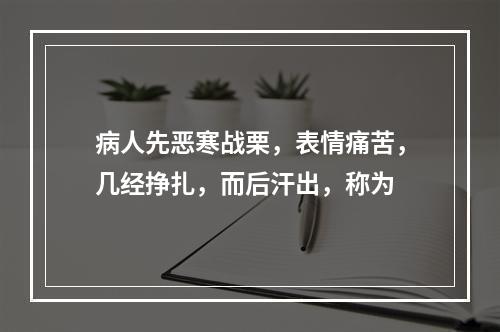 病人先恶寒战栗，表情痛苦，几经挣扎，而后汗出，称为