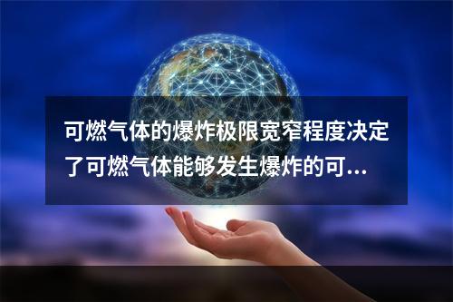 可燃气体的爆炸极限宽窄程度决定了可燃气体能够发生爆炸的可能性