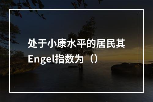 处于小康水平的居民其Engel指数为（）