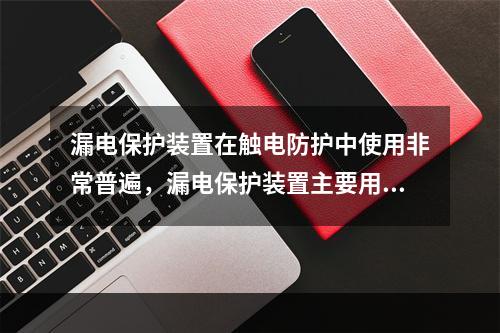 漏电保护装置在触电防护中使用非常普遍，漏电保护装置主要用于防