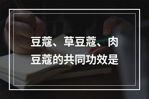 豆蔻、草豆蔻、肉豆蔻的共同功效是