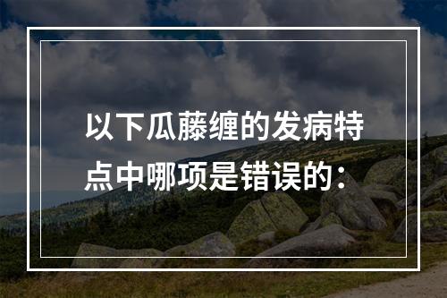 以下瓜藤缠的发病特点中哪项是错误的：