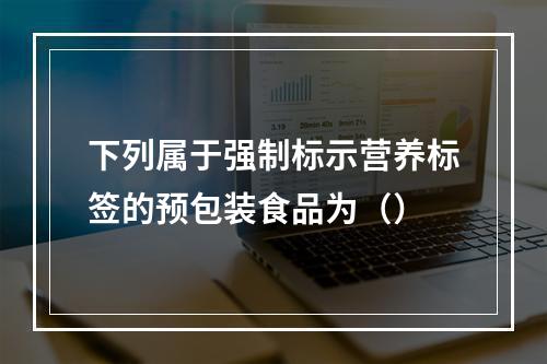 下列属于强制标示营养标签的预包装食品为（）