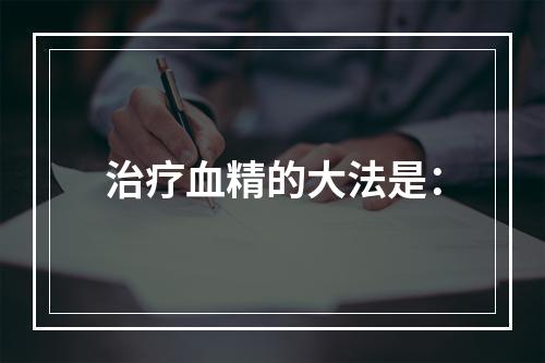 治疗血精的大法是：