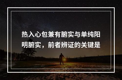 热入心包兼有腑实与单纯阳明腑实，前者辨证的关键是