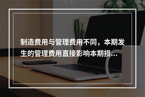 制造费用与管理费用不同，本期发生的管理费用直接影响本期损益，