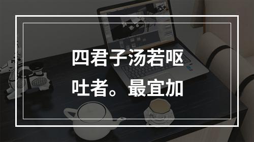 四君子汤若呕吐者。最宜加