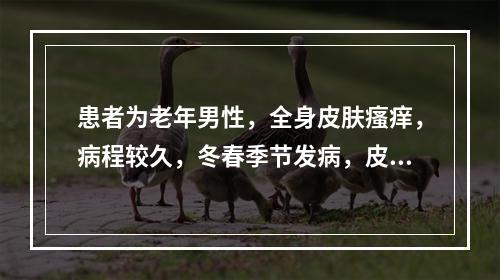 患者为老年男性，全身皮肤瘙痒，病程较久，冬春季节发病，皮肤干