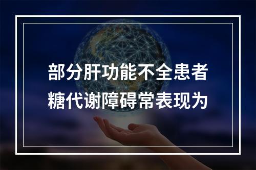 部分肝功能不全患者糖代谢障碍常表现为