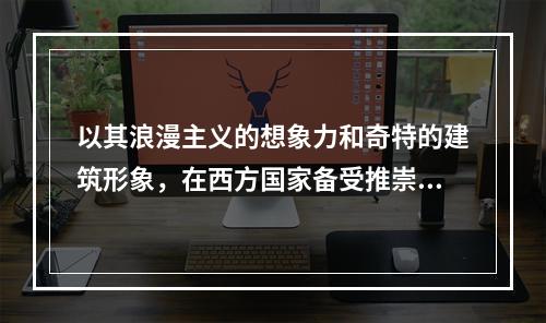 以其浪漫主义的想象力和奇特的建筑形象，在西方国家备受推崇的