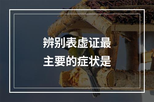 辨别表虚证最主要的症状是