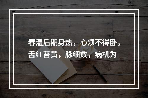 春温后期身热，心烦不得卧，舌红苔黄，脉细数，病机为