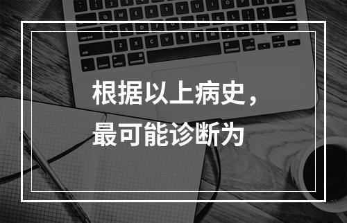 根据以上病史，最可能诊断为