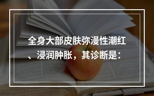 全身大部皮肤弥漫性潮红、浸润肿胀，其诊断是：