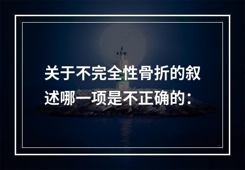 关于不完全性骨折的叙述哪一项是不正确的：