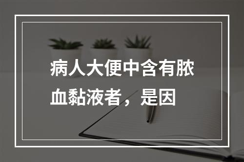 病人大便中含有脓血黏液者，是因