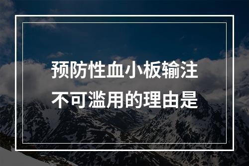 预防性血小板输注不可滥用的理由是