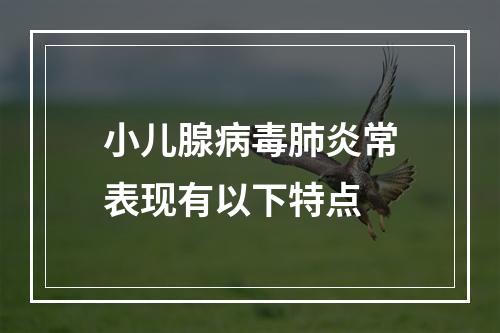 小儿腺病毒肺炎常表现有以下特点