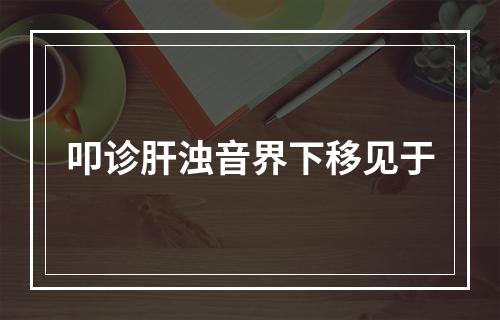 叩诊肝浊音界下移见于