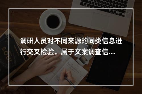 调研人员对不同来源的同类信息进行交叉检验，属于文案调查信息的