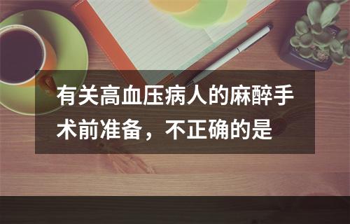 有关高血压病人的麻醉手术前准备，不正确的是