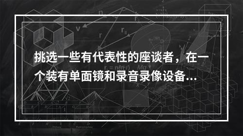 挑选一些有代表性的座谈者，在一个装有单面镜和录音录像设备的房