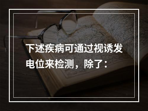 下述疾病可通过视诱发电位来检测，除了：