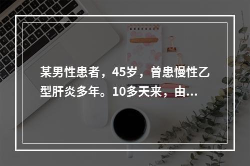 某男性患者，45岁，曾患慢性乙型肝炎多年。10多天来，由面部