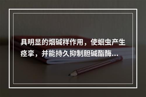 具明显的烟碱样作用，使蛔虫产生痉挛，并能持久抑制胆碱酯酶，使