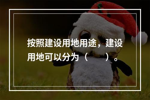 按照建设用地用途，建设用地可以分为（　　）。