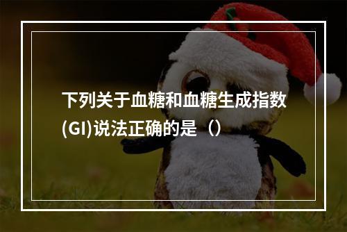 下列关于血糖和血糖生成指数(GI)说法正确的是（）