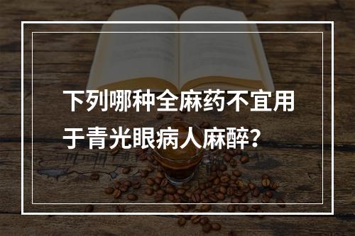 下列哪种全麻药不宜用于青光眼病人麻醉？