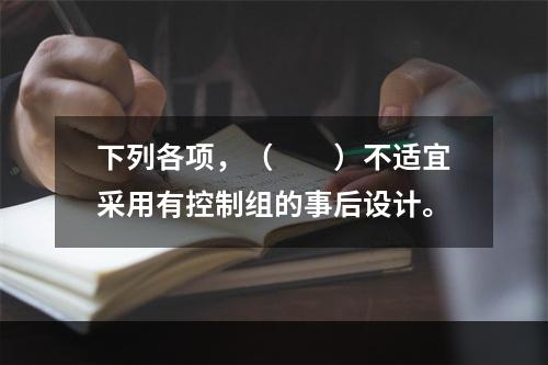 下列各项，（　　）不适宜采用有控制组的事后设计。