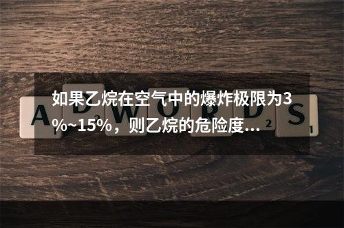 如果乙烷在空气中的爆炸极限为3%~15%，则乙烷的危险度是（