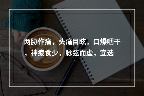 两胁作痛，头痛目眩，口燥咽干，神疲食少，脉弦而虚，宜选