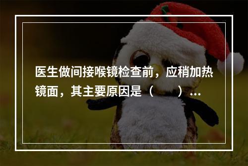 医生做间接喉镜检查前，应稍加热镜面，其主要原因是（　　）。