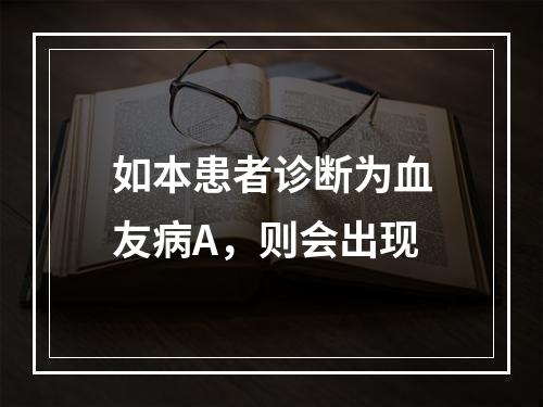 如本患者诊断为血友病A，则会出现