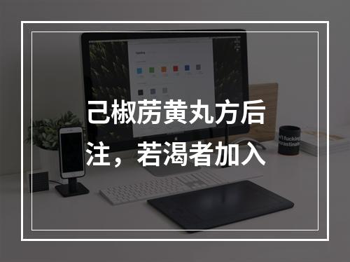 己椒苈黄丸方后注，若渴者加入