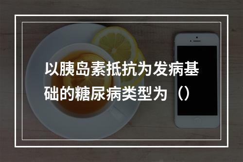 以胰岛素抵抗为发病基础的糖尿病类型为（）