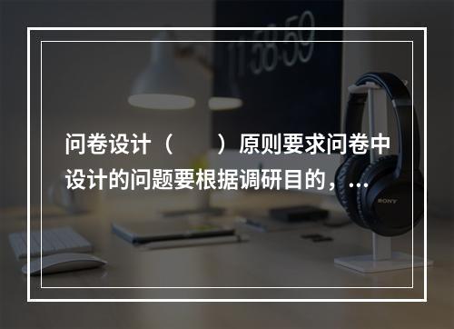 问卷设计（　　）原则要求问卷中设计的问题要根据调研目的，围绕