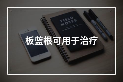 板蓝根可用于治疗