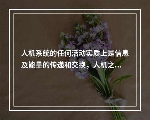 人机系统的任何活动实质上是信息及能量的传递和交换，人机之间在