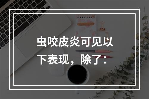 虫咬皮炎可见以下表现，除了：